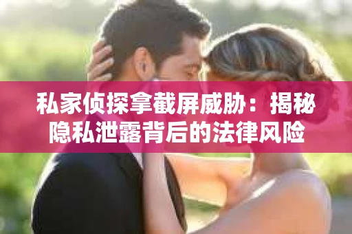 私家侦探拿截屏威胁：揭秘隐私泄露背后的法律风险