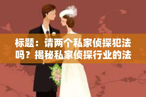 标题：请两个私家侦探犯法吗？揭秘私家侦探行业的法律边界