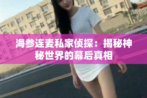 海参连麦私家侦探：揭秘神秘世界的幕后真相