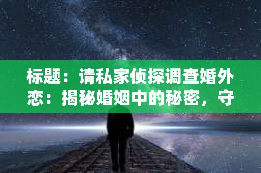 标题：请私家侦探调查婚外恋：揭秘婚姻中的秘密，守护你的幸福