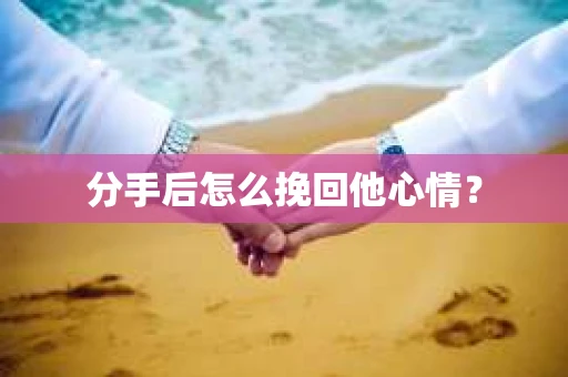 分手后怎么挽回他心情？