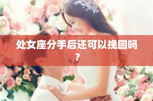 处女座分手后还可以挽回吗？
