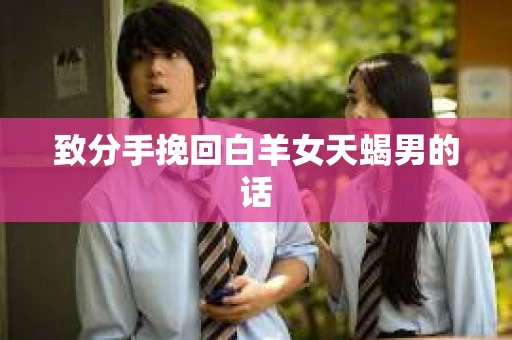 致分手挽回白羊女天蝎男的话