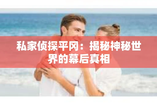 私家侦探平冈：揭秘神秘世界的幕后真相