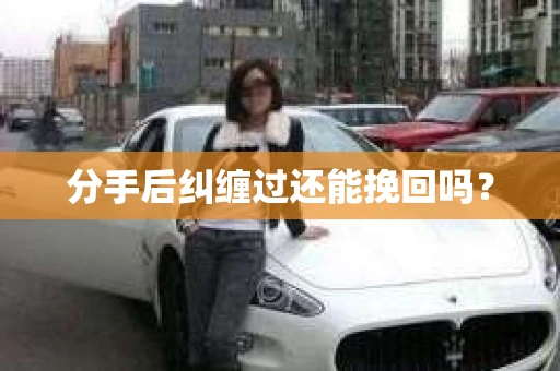 分手后纠缠过还能挽回吗? 分手后纠缠过还能挽回吗?