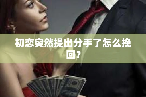 初恋突然提出分手了怎么挽回？