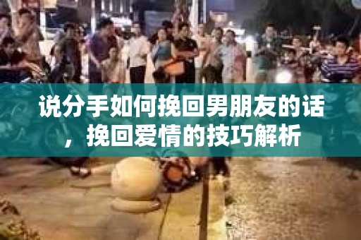 说分手如何挽回男朋友的话，挽回爱情的技巧解析
