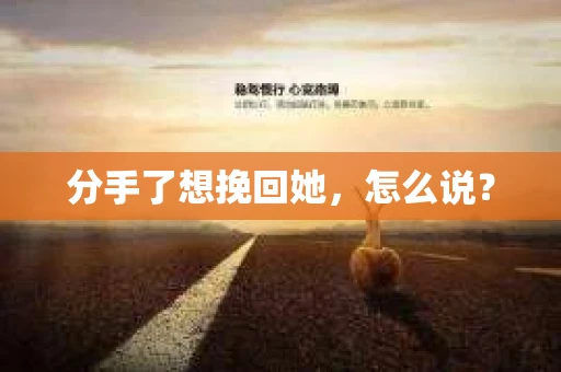 分手了想挽回她，怎么说？