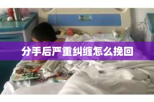 分手后严重纠缠怎么挽回