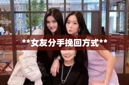 **女友分手挽回方式**