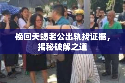 挽回天蝎老公出轨找证据，揭秘破解之道