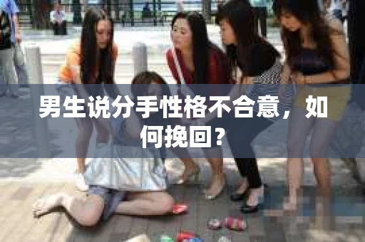 男生说分手性格不合意，如何挽回？