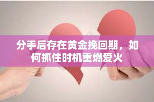 分手后存在黄金挽回期，如何抓住时机重燃爱火