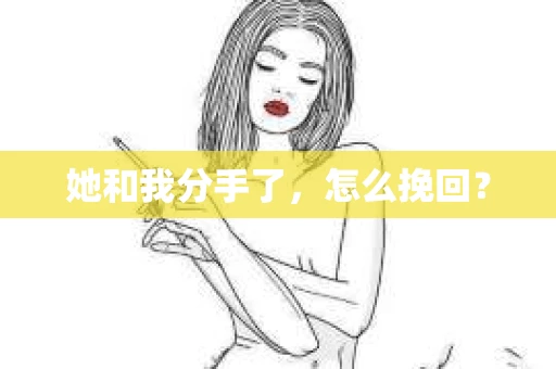她和我分手了，怎么挽回？