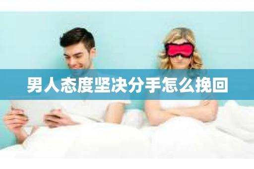男人态度坚决分手怎么挽回