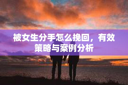 被女生分手怎么挽回，有效策略与案例分析
