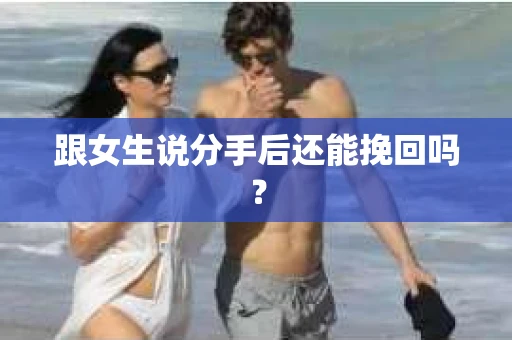 跟女生说分手后还能挽回吗？