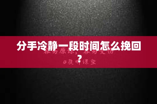 分手冷静一段时间怎么挽回？