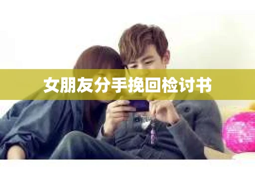 女朋友分手挽回检讨书
