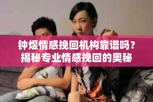 钟煜情感挽回机构靠谱吗？揭秘专业情感挽回的奥秘
