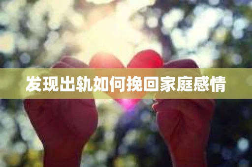 发现出轨如何挽回家庭感情 发现出轨如何挽回家庭感情