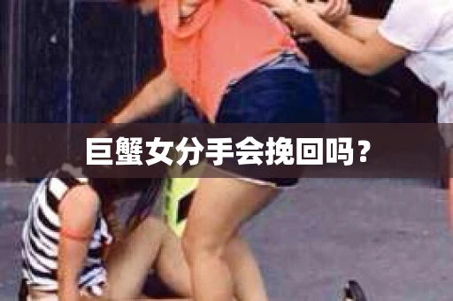 巨蟹女分手会挽回吗？