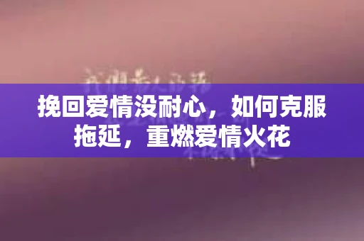 挽回爱情没耐心，如何克服拖延，重燃爱情火花