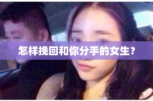 怎样挽回和你分手的女生？
