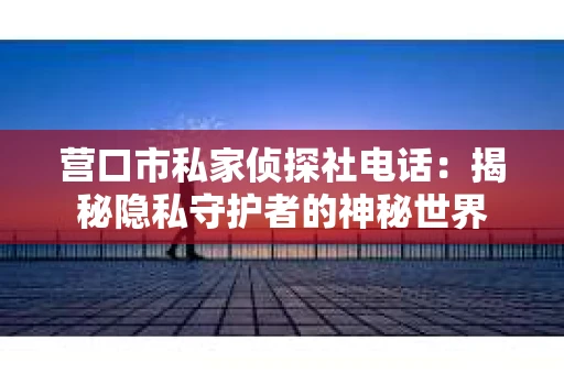 营口市私家侦探社电话：揭秘隐私守护者的神秘世界