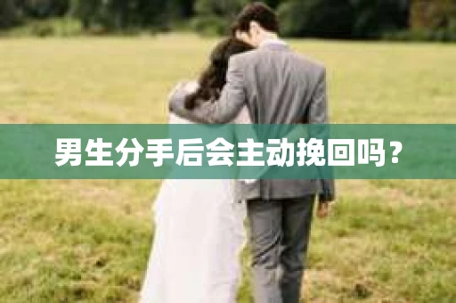 男生分手后会主动挽回吗？