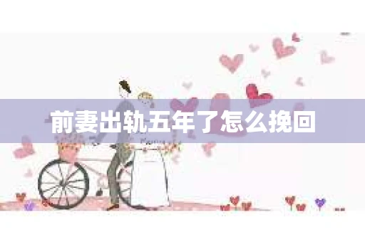 前妻出轨五年了怎么挽回