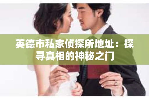 英德市私家侦探所地址：探寻真相的神秘之门