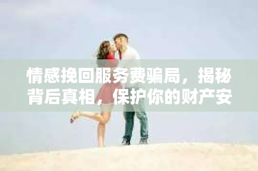 情感挽回服务费骗局，揭秘背后真相，保护你的财产安全