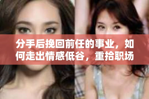 分手后挽回前任的事业，如何走出情感低谷，重拾职场辉煌