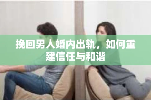 挽回男人婚内出轨，如何重建信任与和谐