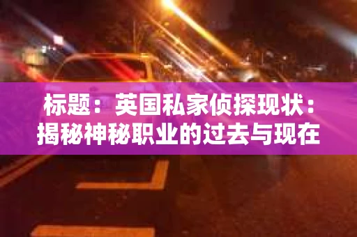 标题：英国私家侦探现状：揭秘神秘职业的过去与现在
