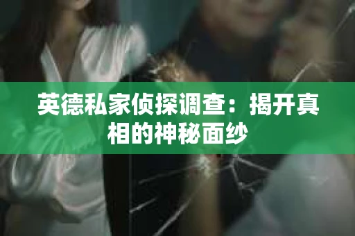 英德私家侦探调查：揭开真相的神秘面纱