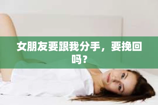 女朋友要跟我分手，要挽回吗？