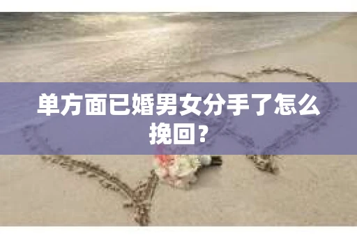 单方面已婚男女分手了怎么挽回？