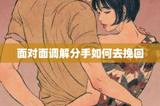 面对面调解分手如何去挽回