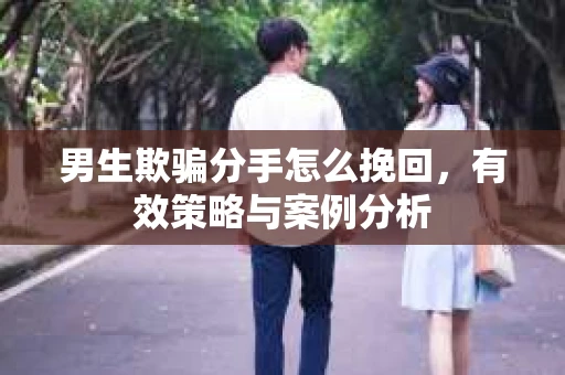 男生欺骗分手怎么挽回，有效策略与案例分析