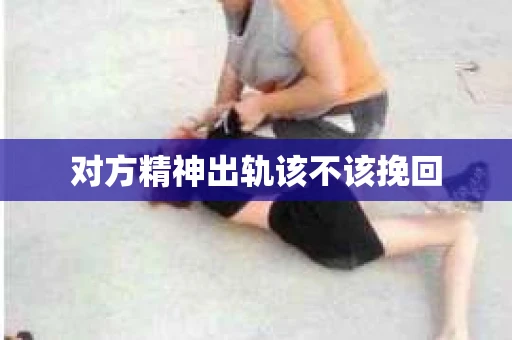 对方精神出轨该不该挽回