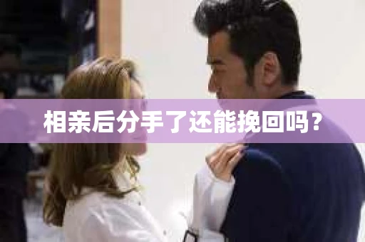 相亲后分手了还能挽回吗？