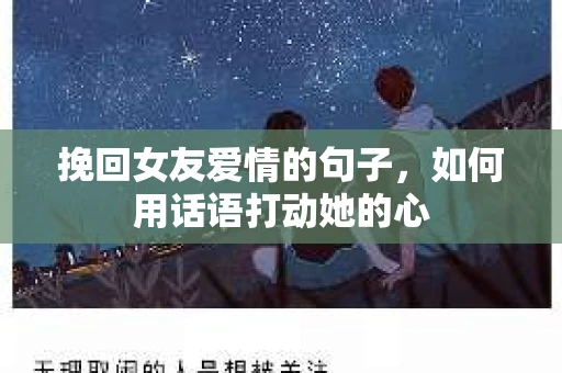 挽回女友爱情的句子，如何用话语打动她的心