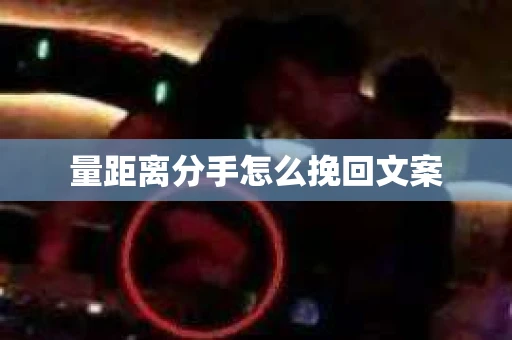 量距离分手怎么挽回文案